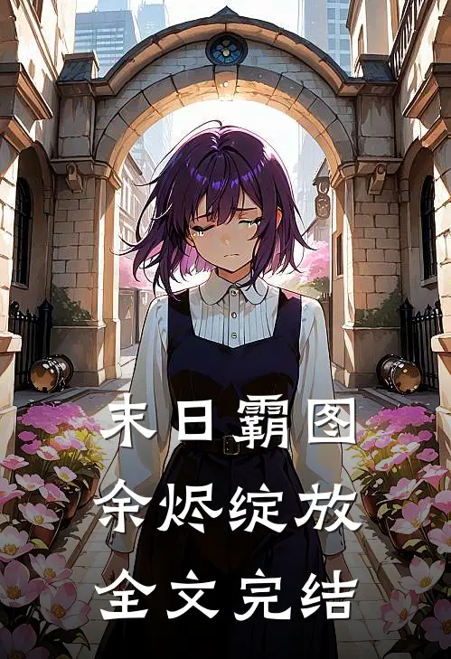 末日霸图，余烬绽放全文完结