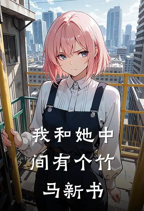 我和她中间有个竹马新书