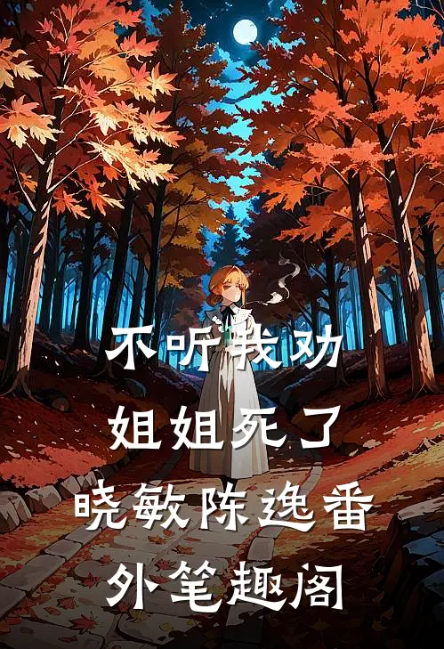 不听我劝，姐姐死了：晓敏陈逸番外笔趣阁