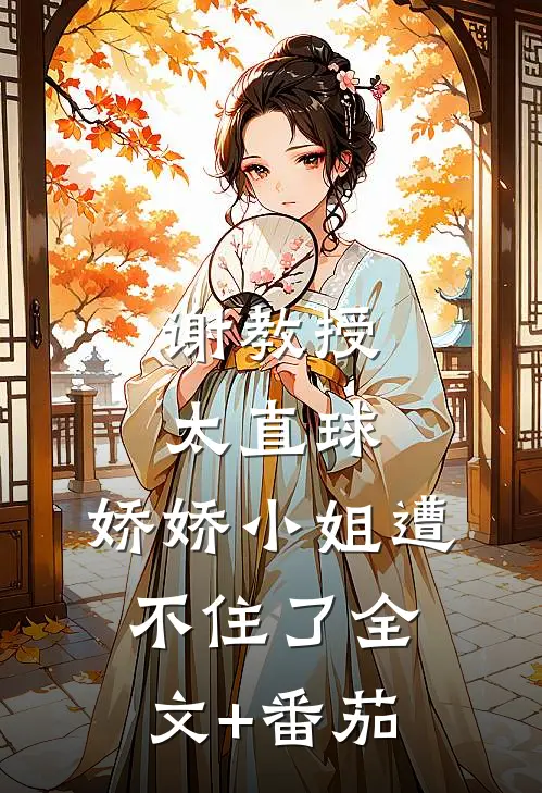 谢教授太直球，娇娇小姐遭不住了全文+番茄