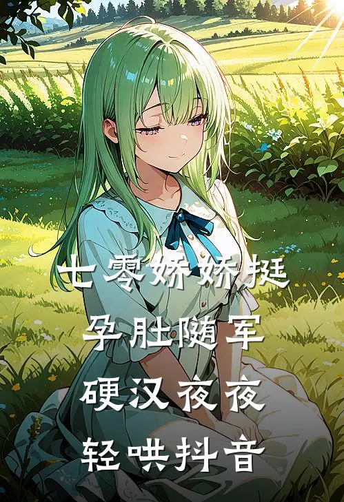 七零娇娇挺孕肚随军，硬汉夜夜轻哄抖音