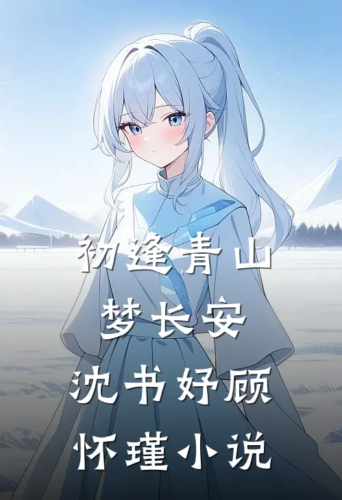 :初逢青山梦长安:沈书妤顾怀瑾小说