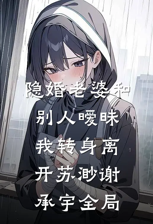 隐婚老婆和别人暧昧，我转身离开苏渺谢承宇全局