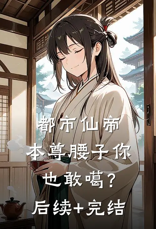 都市仙帝：本尊腰子你也敢噶？后续+完结