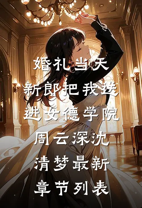 婚礼当天，新郎把我送进女德学院周云深沈清梦最新章节列表