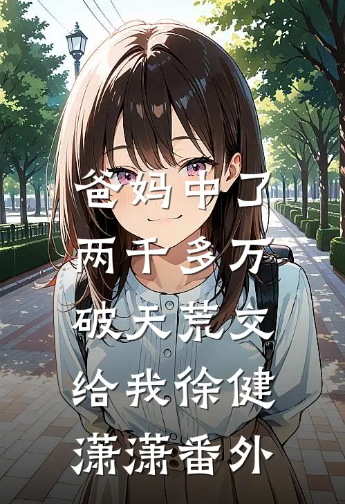 爸妈中了两千多万，破天荒交给我徐健潇潇 番外