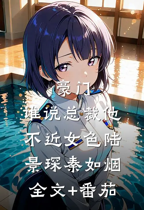 豪门：谁说总裁他不近女色陆景琛秦如烟全文+番茄