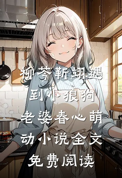 柳芩靳翊遇到小狼狗，老婆春心萌动小说全文免费阅读