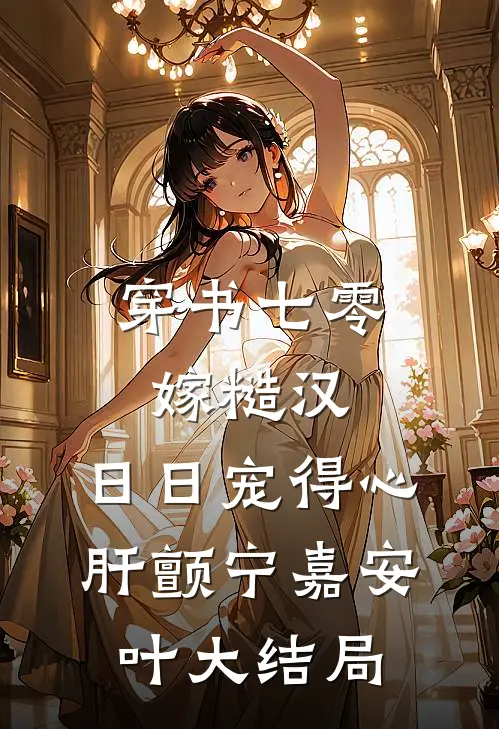 穿书七零嫁糙汉，日日宠得心肝颤宁嘉安叶大结局