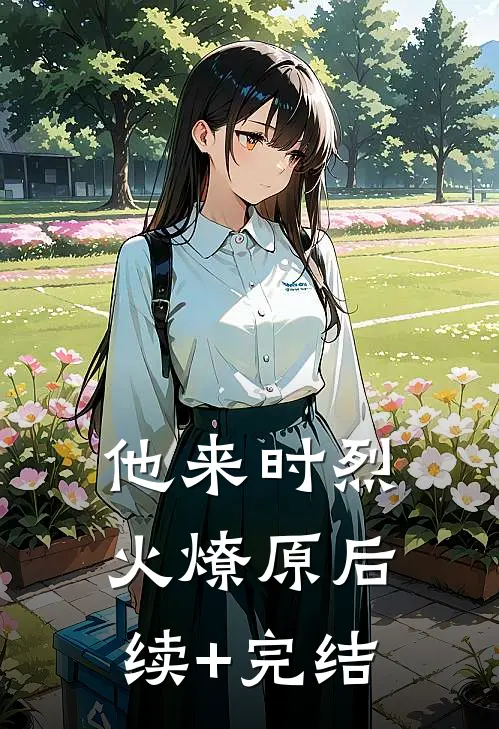 他来时烈火燎原后续+完结
