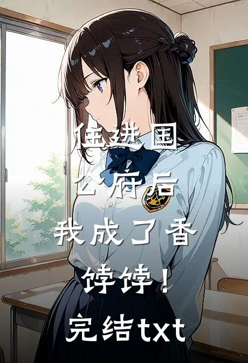 住进国公府后，我成了香饽饽！完结txt
