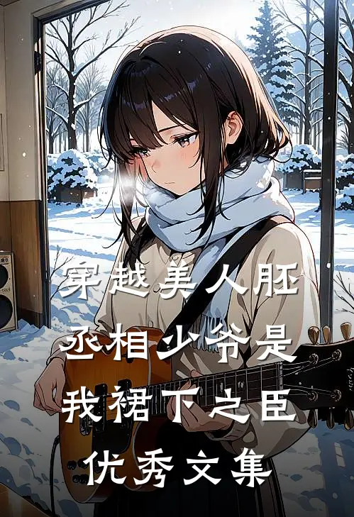 穿越美人胚，丞相少爷是我裙下之臣优秀文集
