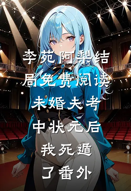 李苑阿梨结局免费阅读未婚夫考中状元后，我死遁了番外