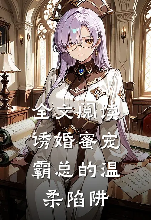 全文阅读诱婚蜜宠：霸总的温柔陷阱