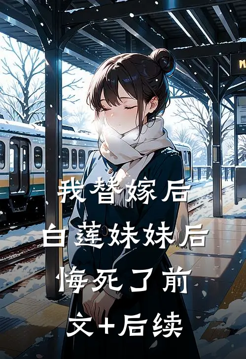 我替嫁后，白莲妹妹后悔死了前文+后续