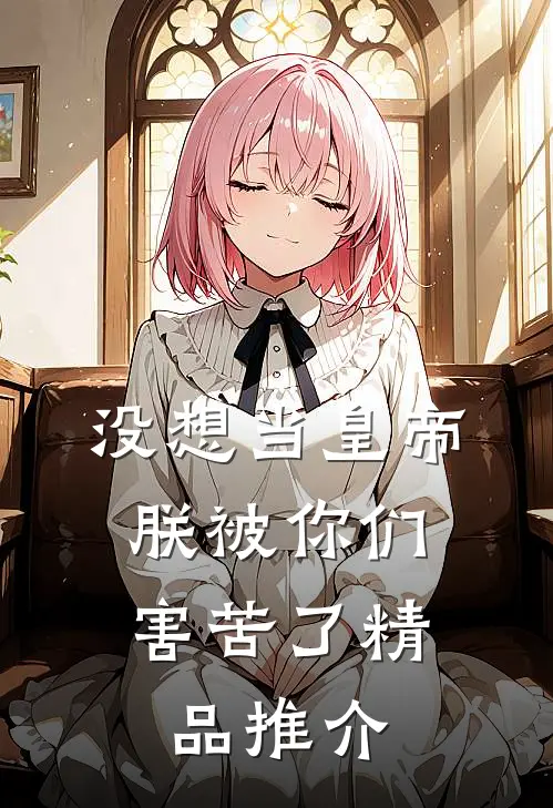 没想当皇帝，朕被你们害苦了精品推介