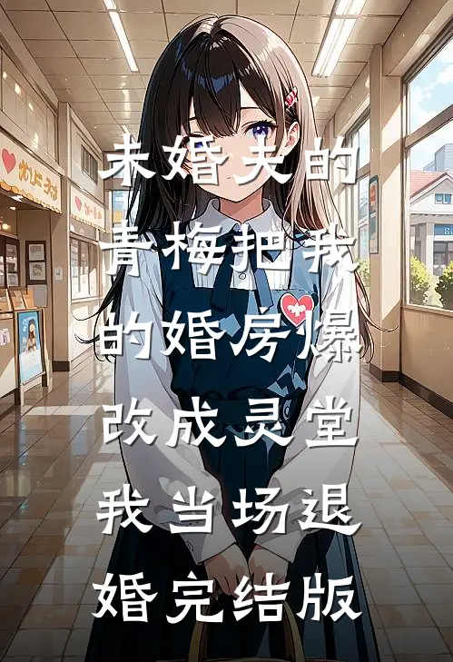 未婚夫的青梅把我的婚房爆改成灵堂，我当场退婚完结版