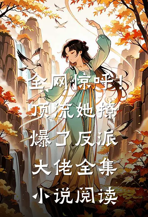全网惊呼！顶流她撩爆了反派大佬全集小说阅读