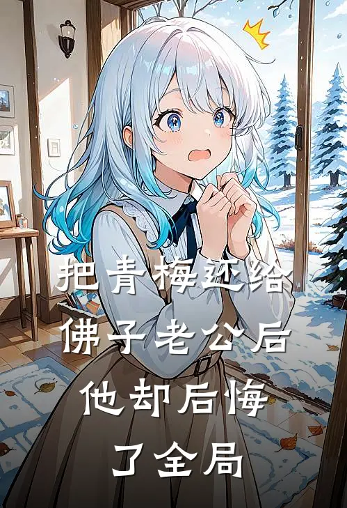 把青梅还给佛子老公后，他却后悔了全局