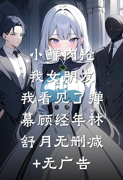 小鲜肉抢我女朋友，我看见了弹幕顾经年林舒月无删减+无广告