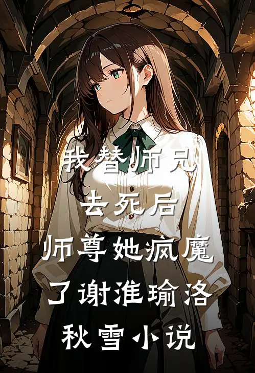 我替师兄去死后，师尊她疯魔了谢淮瑜洛秋雪小说