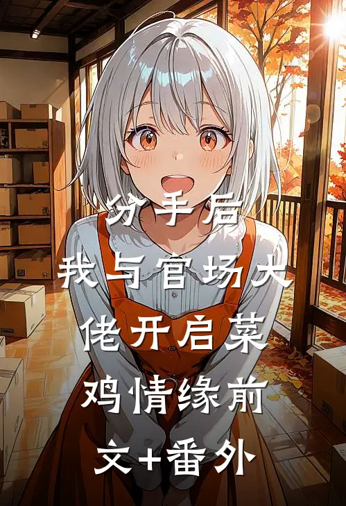 分手后，我与官场大佬开启菜鸡情缘前文+番外