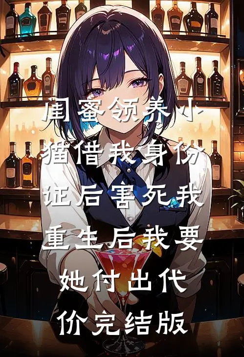 闺蜜领养小猫借我身份证后害死我，重生后我要她付出代价完结版