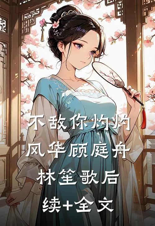不敌你灼灼风华顾庭舟林笙歌后续+全文