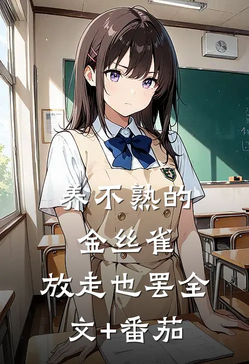 养不熟的金丝雀，放走也罢全文+番茄