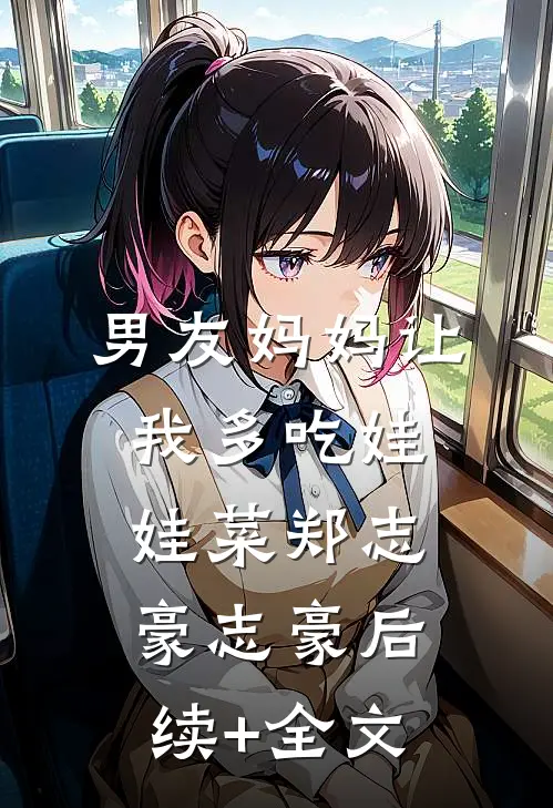 男友妈妈让我多吃娃娃菜郑志豪志豪后续+全文