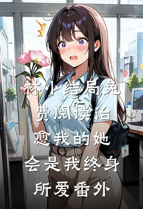 林小结局免费阅读治愈我的她，会是我终身所爱番外