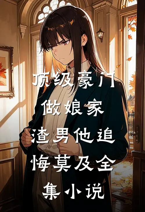 顶级豪门做娘家，渣男他追悔莫及全集小说