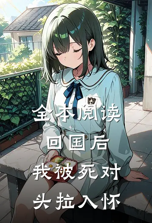 全本阅读回国后，我被死对头拉入怀