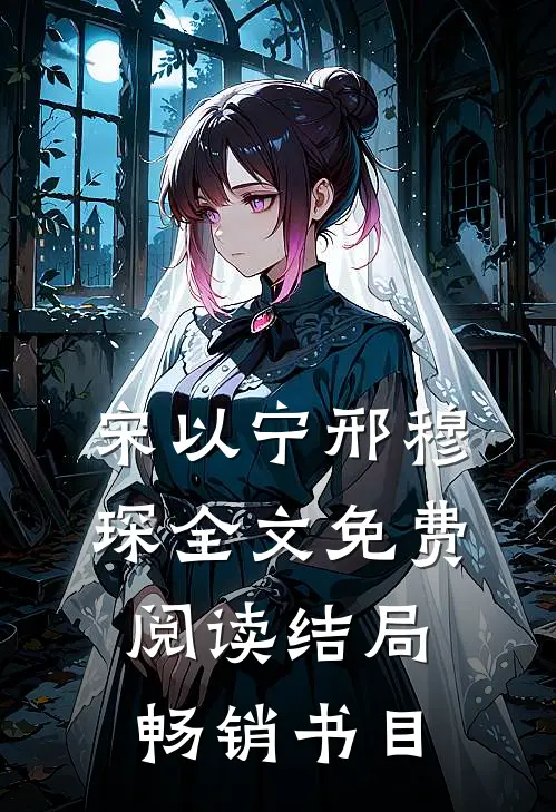 宋以宁邢穆琛全文免费阅读结局畅销书目