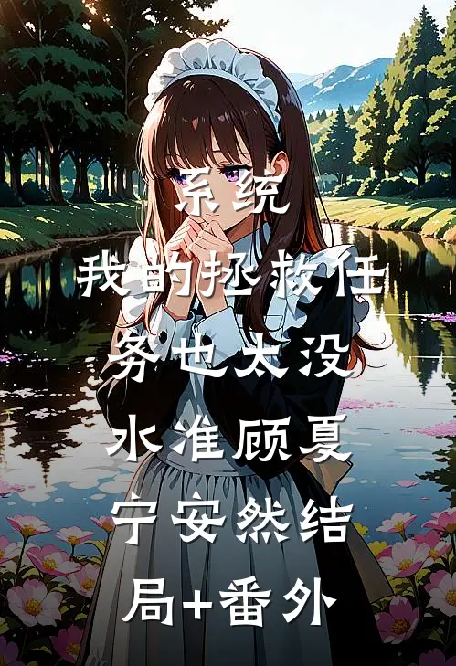 系统：我的拯救任务也太没水准顾夏宁安然结局+番外
