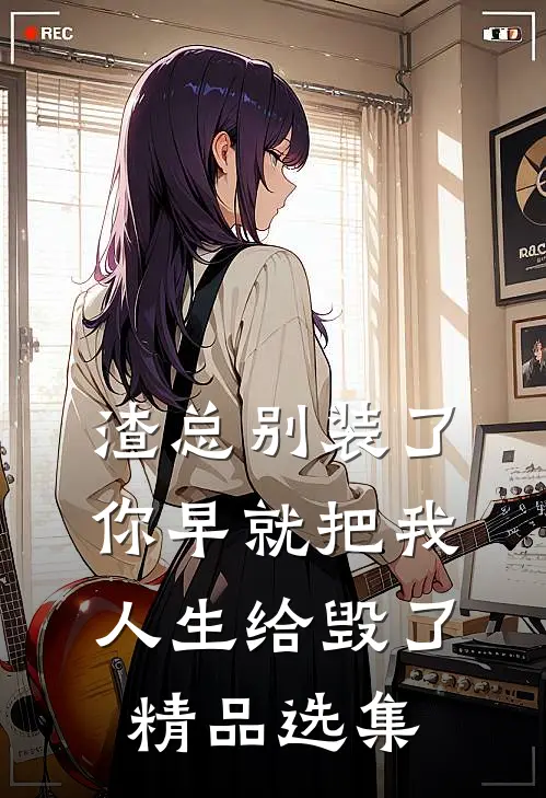 渣总别装了，你早就把我人生给毁了精品选集
