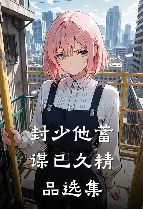 封少他蓄谋已久精品选集
