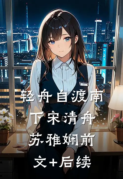 轻舟自渡南下宋清舟苏雅娴前文+后续