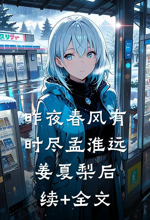 昨夜春风有时尽孟淮远姜夏梨后续+全文