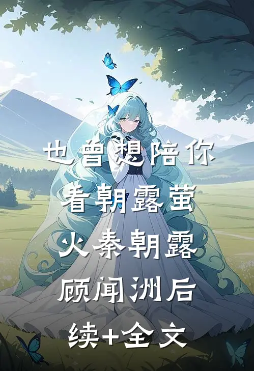 也曾想陪你看朝露萤火秦朝露顾闻洲后续+全文