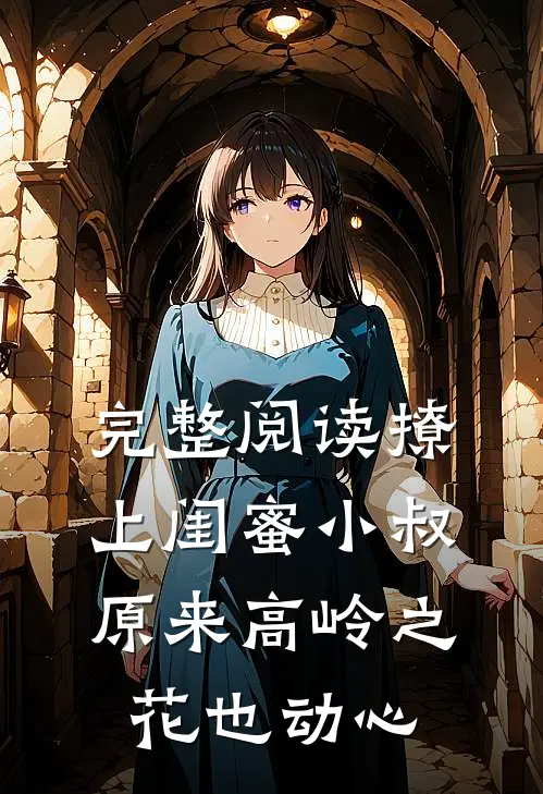 完整阅读撩上闺蜜小叔，原来高岭之花也动心