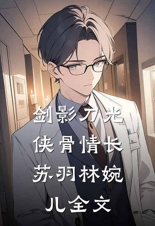 剑影刀光，侠骨情长苏羽林婉儿全文