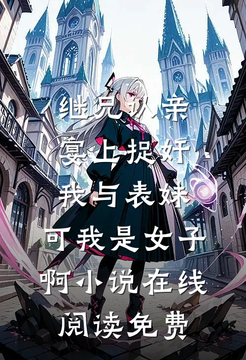 继兄认亲宴上捉奸我与表妹，可我是女子啊小说在线阅读免费