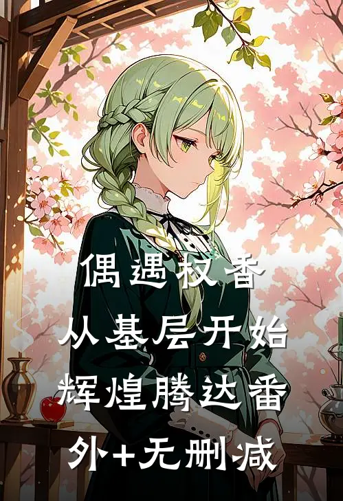 偶遇权香，从基层开始辉煌腾达番外+无删减