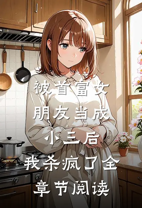 被首富女朋友当成小三后，我杀疯了全章节阅读
