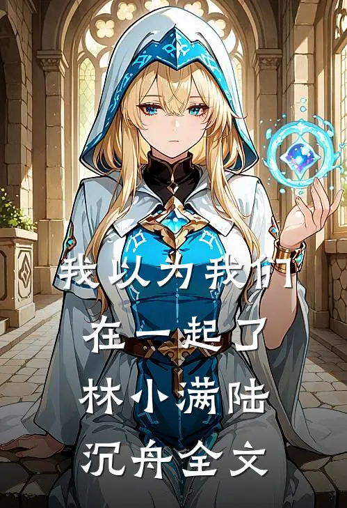 我以为我们在一起了林小满陆沉舟全文