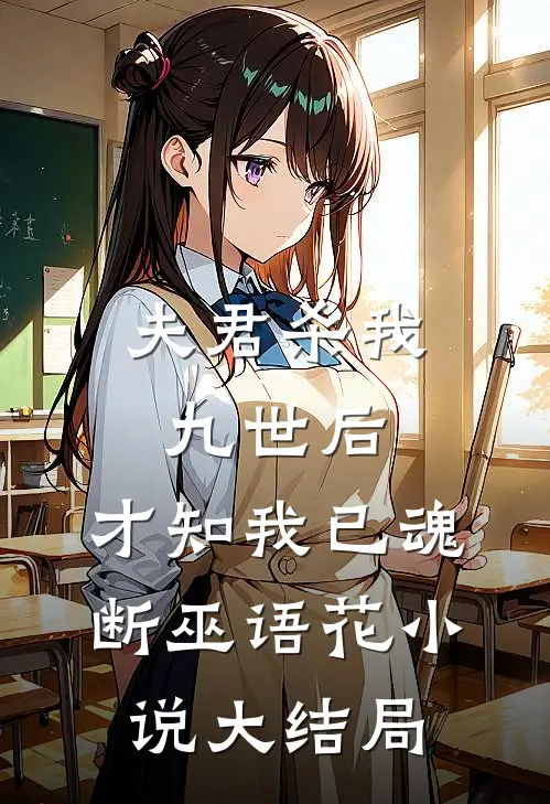 夫君杀我九世后，才知我已魂断巫语花小说大结局