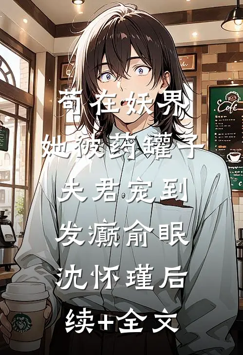 苟在妖界，她被药罐子夫君宠到发癫俞眠沈怀瑾后续+全文