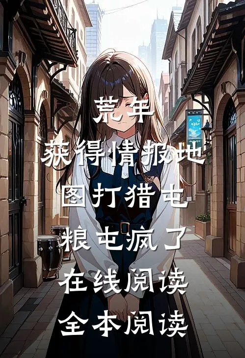 荒年：获得情报地图打猎屯粮屯疯了在线阅读全本阅读
