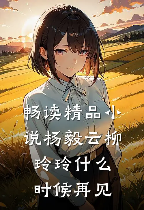 畅读精品小说杨毅云柳玲玲什么时候再见